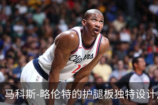 马科斯-略伦特的护腿板独特设计展现个人风格